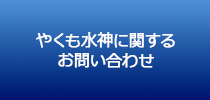 やくも水神に関するお問い合わせ
